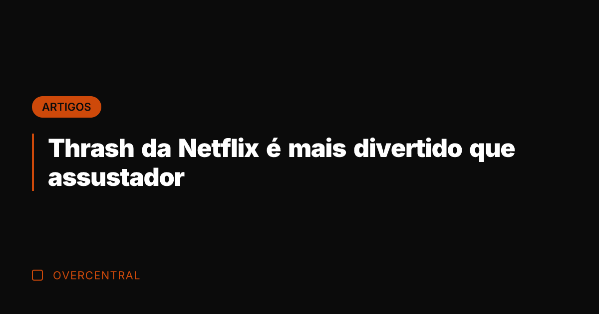 Thrash da Netflix é mais divertido que assustador