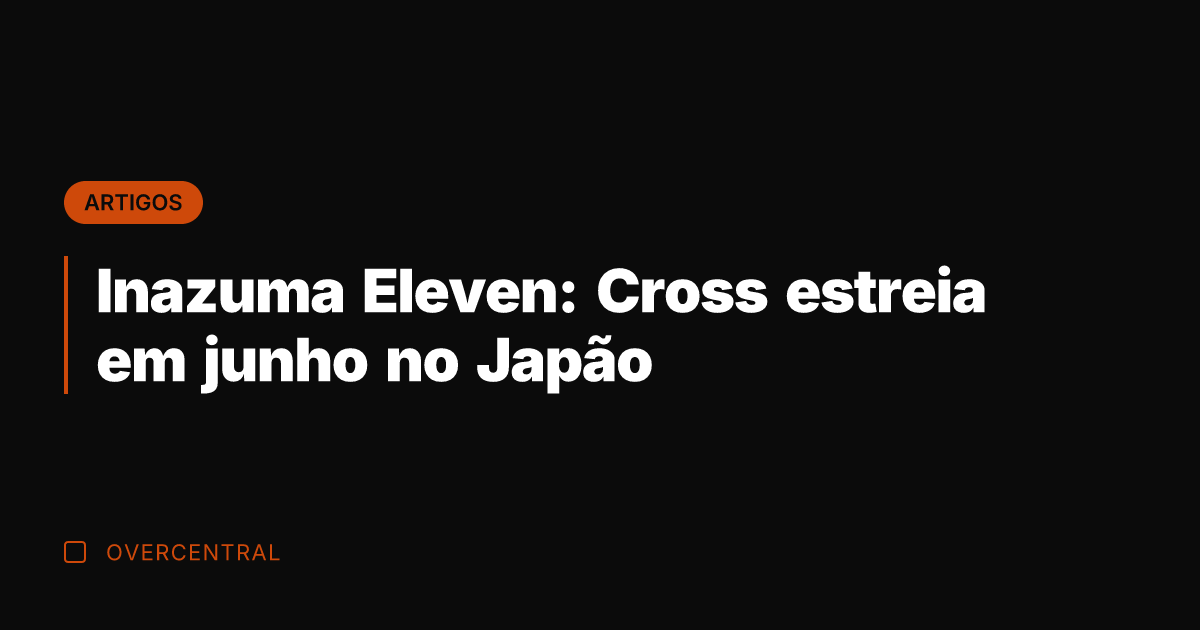 Inazuma Eleven: Cross estreia em junho no Japão