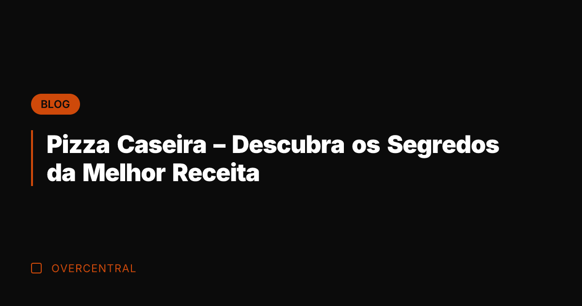 Pizza Caseira - Descubra os Segredos da Melhor Receita