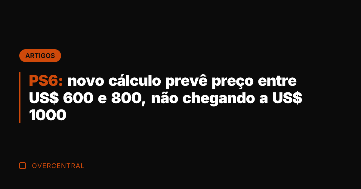 PS6: novo cálculo prevê preço entre US$ 600 e 800, não chegando