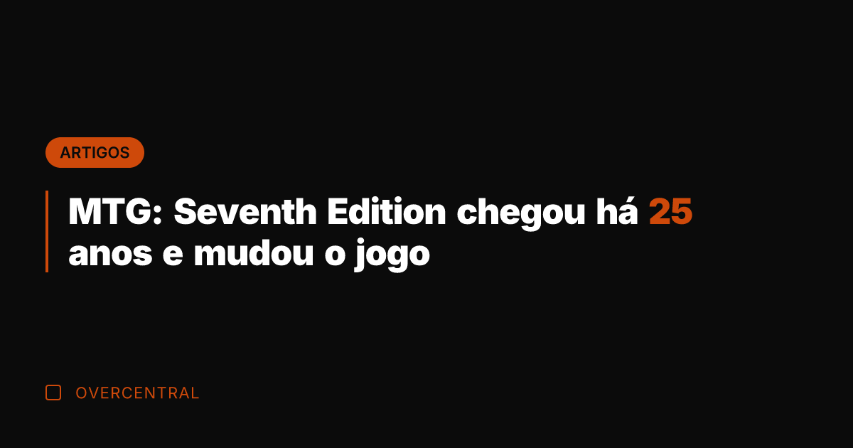 MTG: Seventh Edition chegou há 25 anos e mudou o jogo