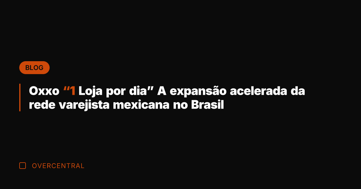 Oxxo "1 Loja por dia" A expansão acelerada da rede varejista mexicana