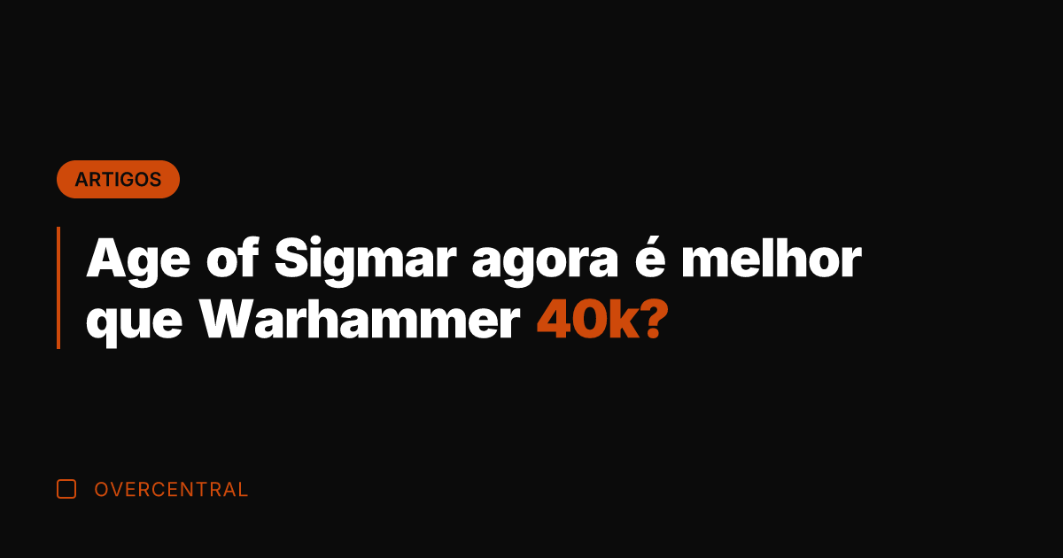 Age of Sigmar agora é melhor que Warhammer 40k?