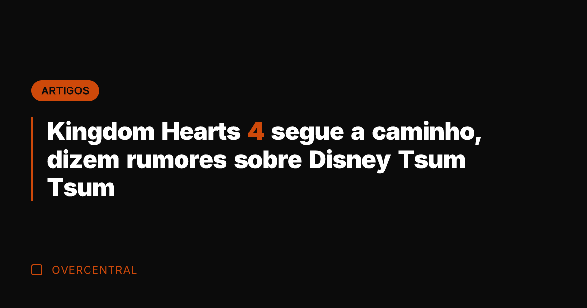 Kingdom Hearts 4 segue a caminho, dizem rumores sobre Disney Tsum Tsum