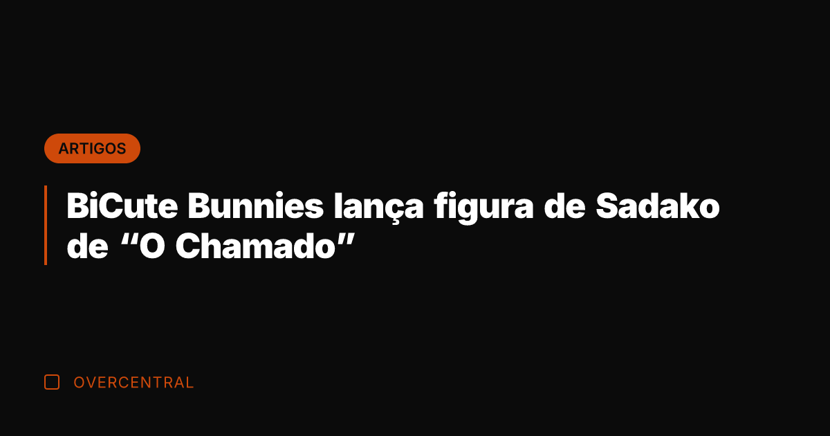 BiCute Bunnies lança figura de Sadako de "O Chamado"