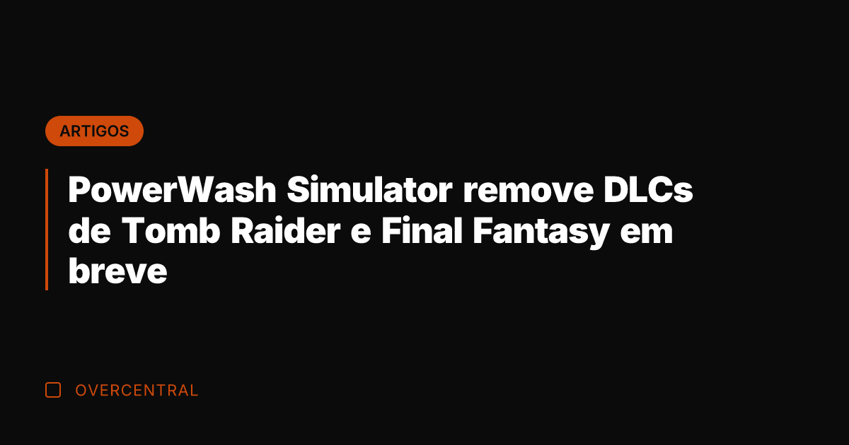 PowerWash Simulator remove DLCs de Tomb Raider e Final Fantasy em breve