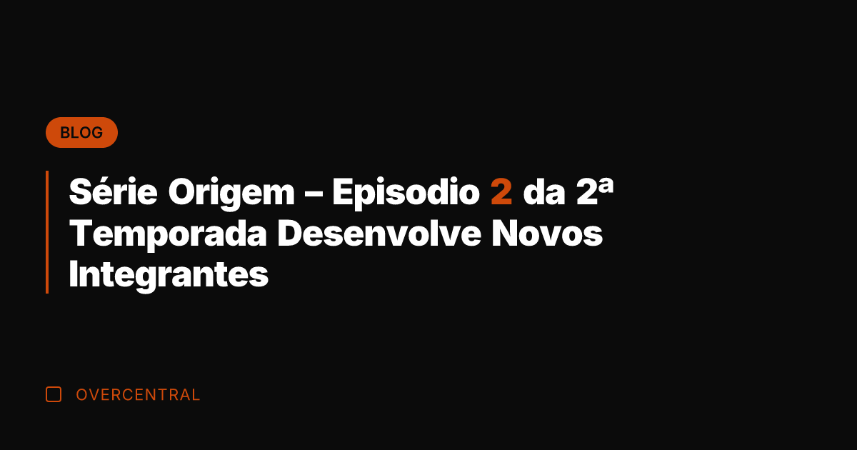 Série Origem – Episodio 2 da 2ª Temporada Desenvolve Novos Integrantes