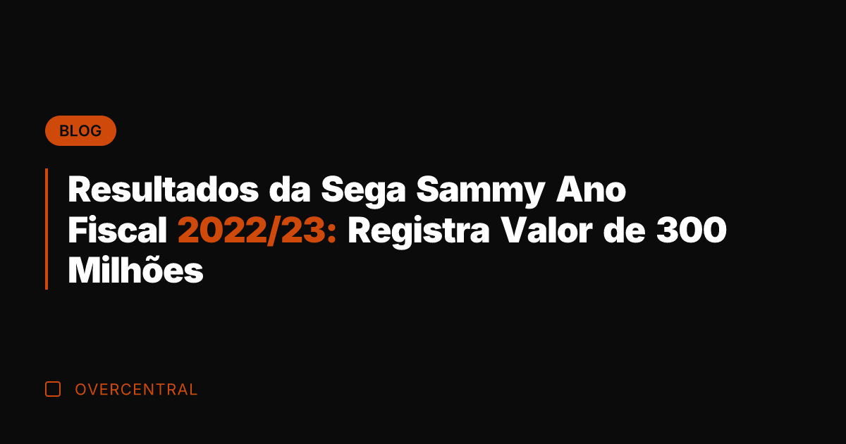 Resultados da Sega Sammy Ano Fiscal 2022/23: Registra Valor de 300 Milhões
