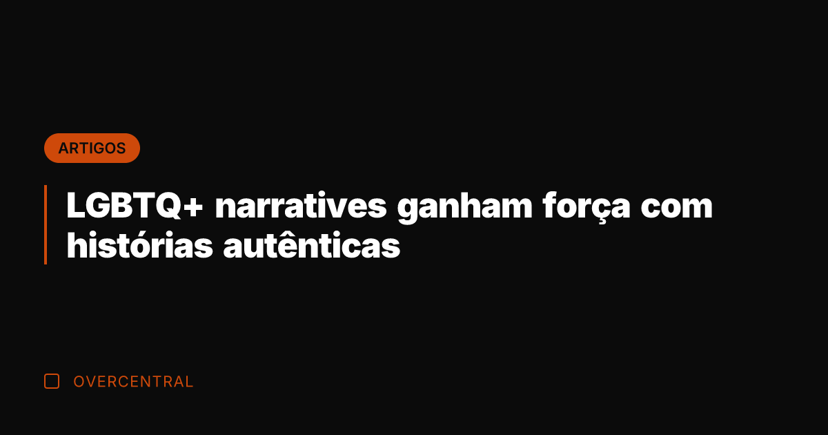 LGBTQ+ narratives ganham força com histórias autênticas