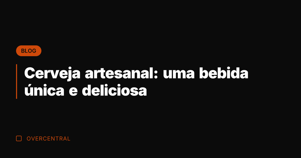 Cerveja artesanal: uma bebida única e deliciosa