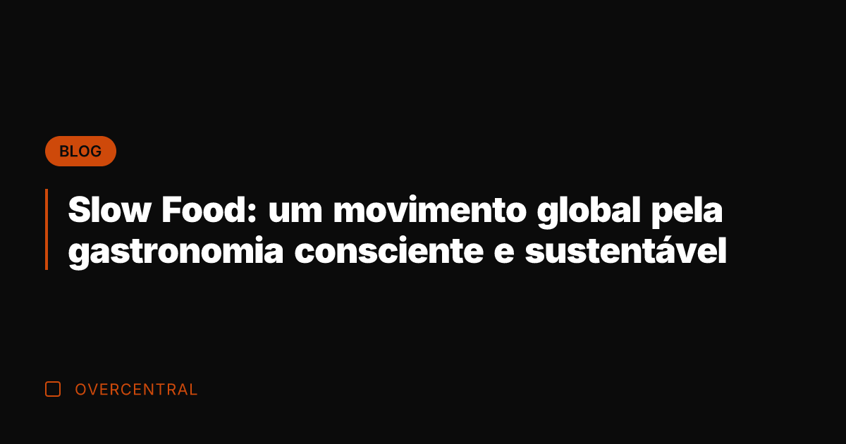 Slow Food: um movimento global pela gastronomia consciente e sustentável