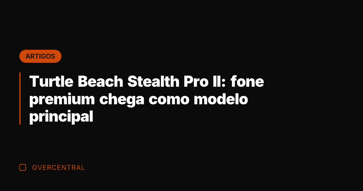 Turtle Beach Stealth Pro II: fone premium chega como modelo principal