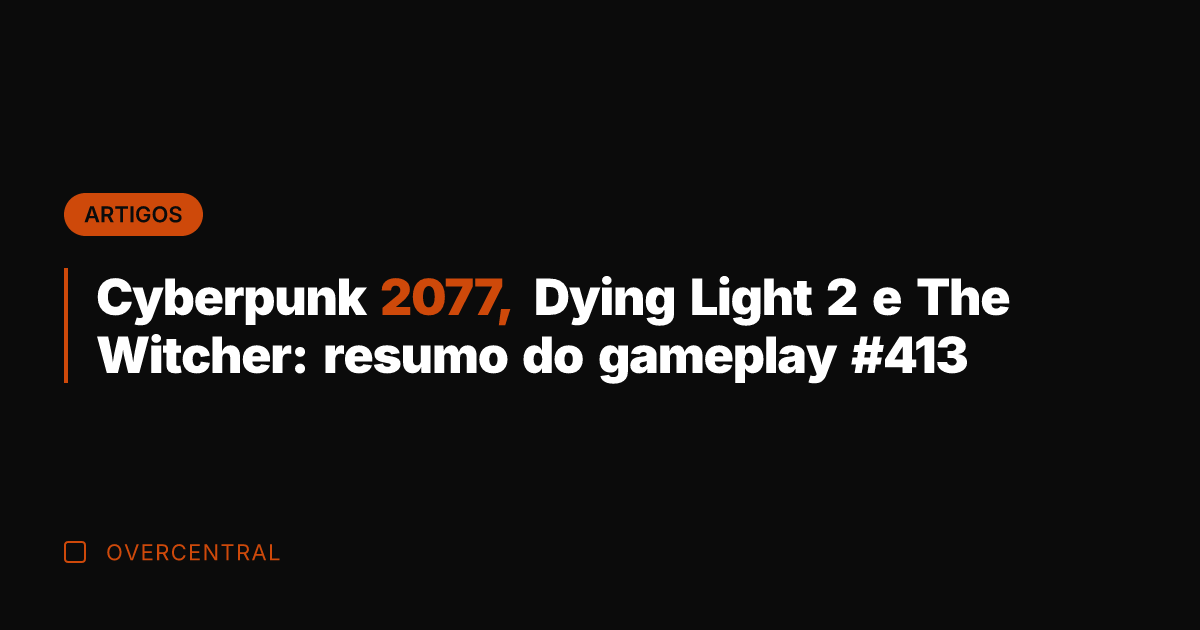 Cyberpunk 2077, Dying Light 2 e The Witcher: resumo do gameplay #413