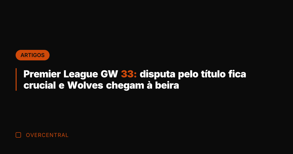 Premier League GW 33: disputa pelo título fica crucial e Wolves chegam
