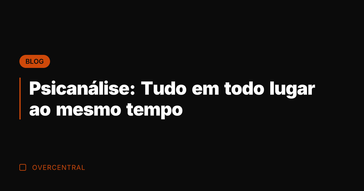 Psicanálise: Tudo em todo lugar ao mesmo tempo