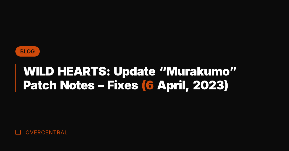 WILD HEARTS: Update "Murakumo" Patch Notes – Fixes (6 April, 2023)