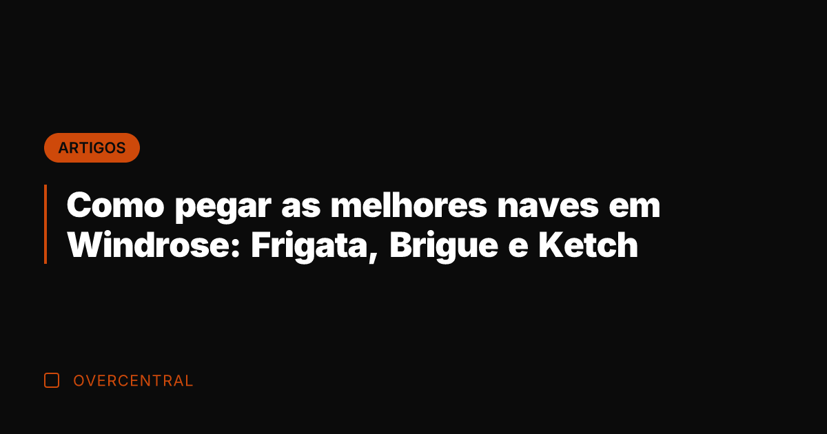 Como pegar as melhores naves em Windrose: Frigata, Brigue e Ketch
