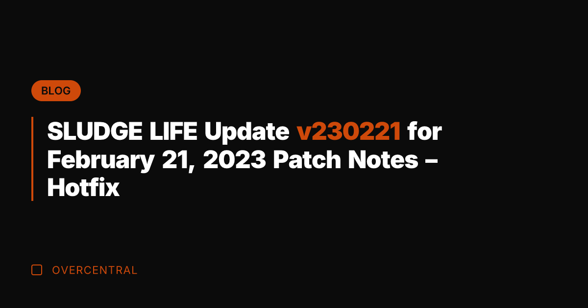 SLUDGE LIFE Update v230221 for February 21, 2023 Patch Notes - Hotfix