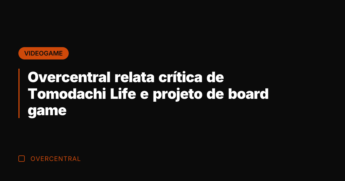 Overcentral relata crítica de Tomodachi Life e projeto de board game