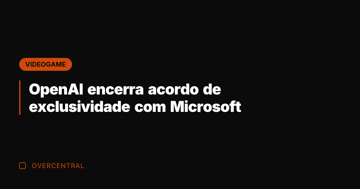 OpenAI encerra acordo de exclusividade com Microsoft