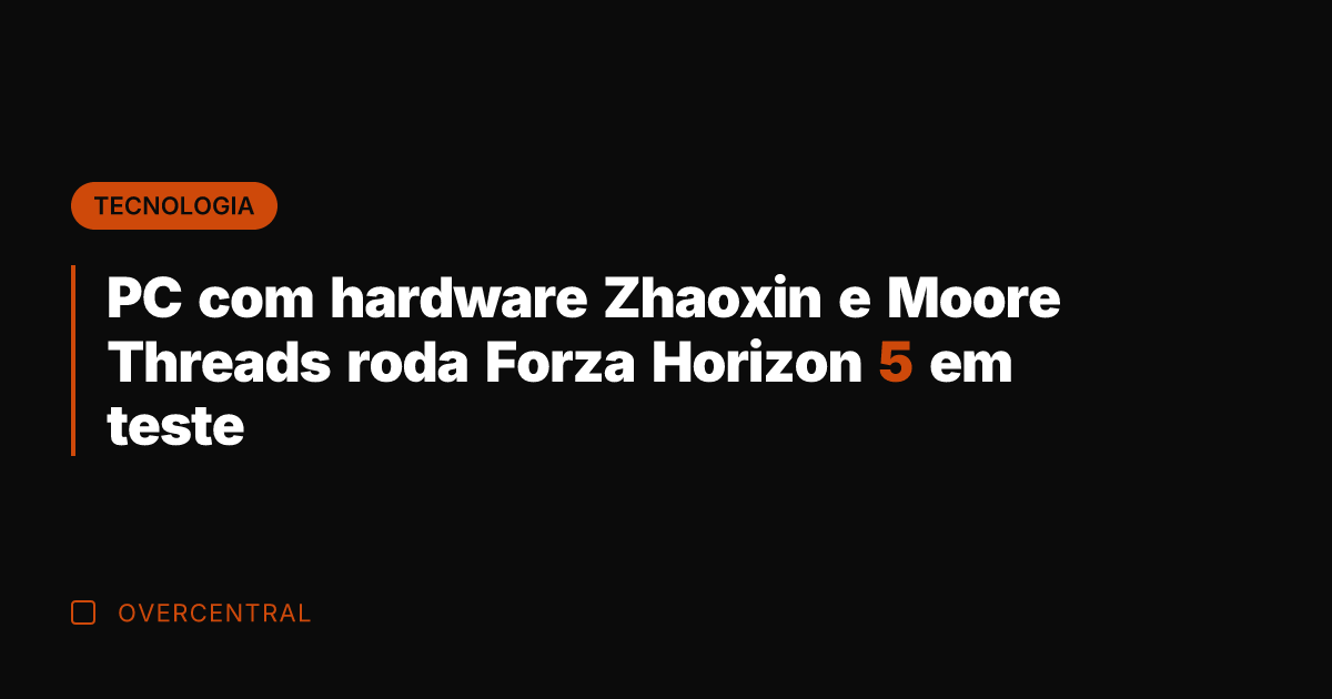 PC com hardware Zhaoxin e Moore Threads roda Forza Horizon 5 em