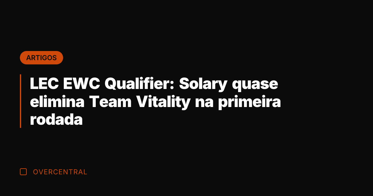 LEC EWC Qualifier: Solary quase elimina Team Vitality na primeira rodada