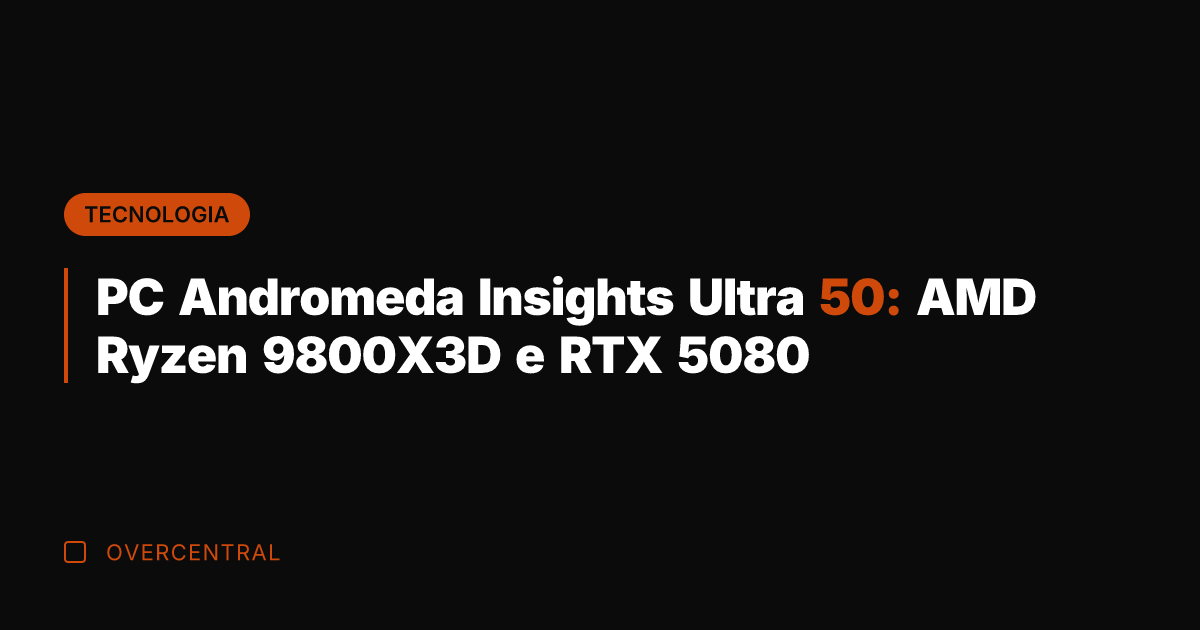 PC Andromeda Insights Ultra 50: AMD Ryzen 9800X3D e RTX 5080