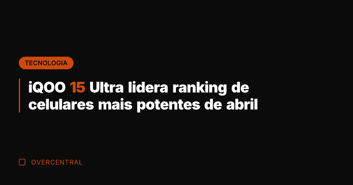 iQOO 15 Ultra lidera ranking de celulares mais potentes de abril