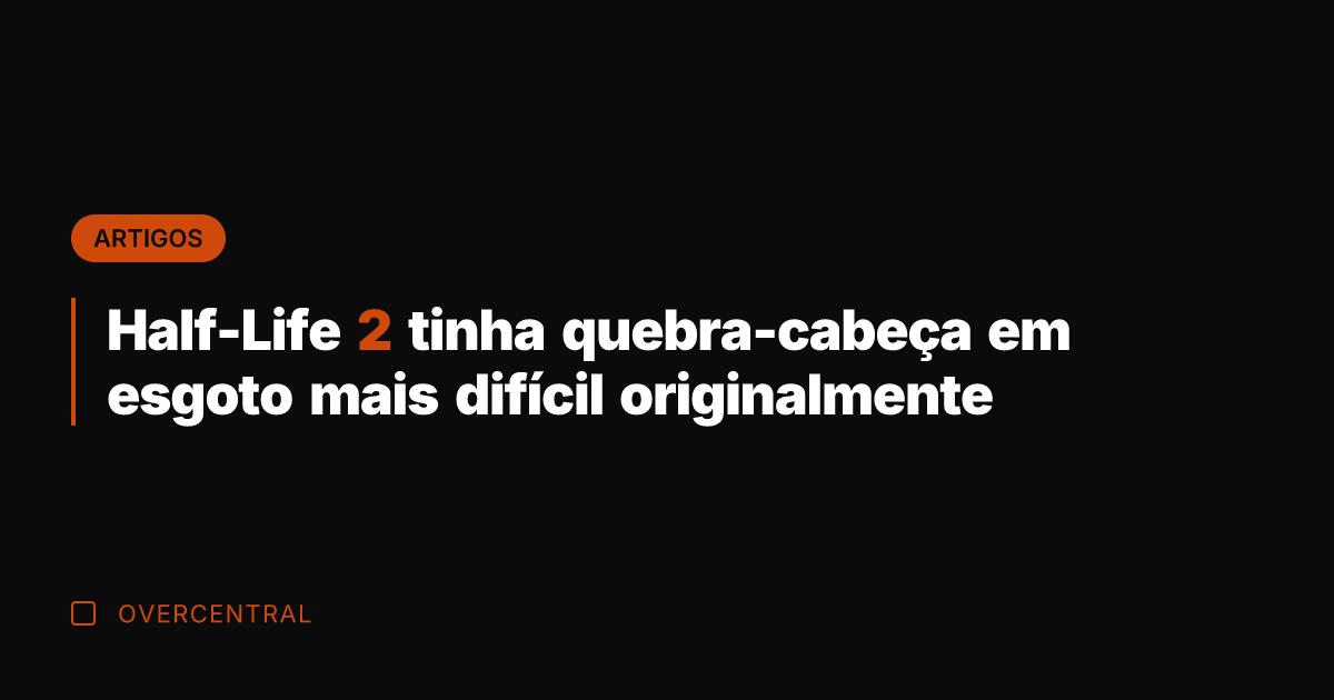 Half-Life 2 tinha quebra-cabeça em esgoto mais difícil originalmente