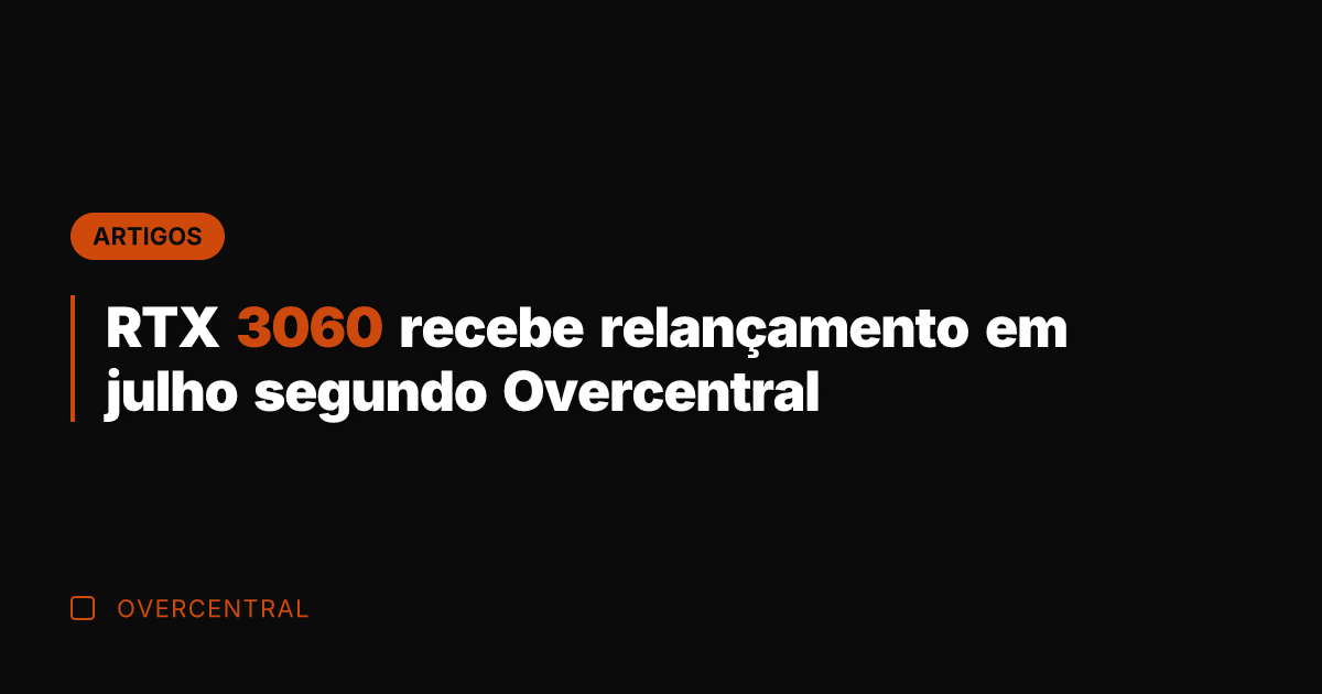 RTX 3060 recebe relançamento em julho segundo Overcentral