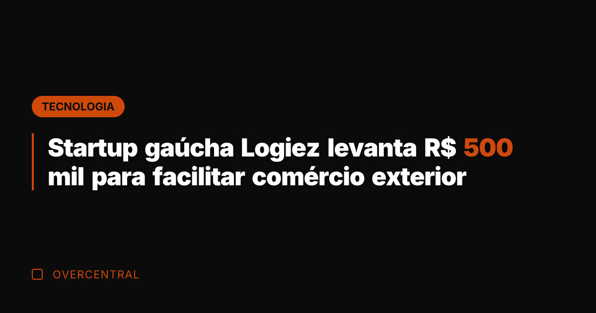 Startup gaúcha Logiez levanta R$ 500 mil para facilitar comércio exterior