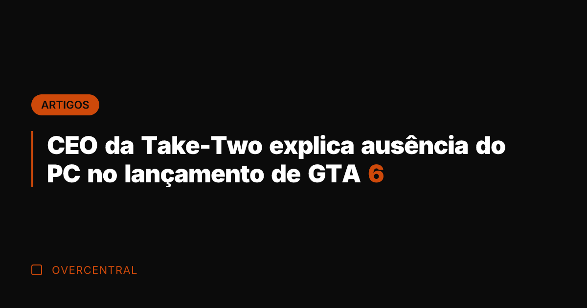 CEO da Take-Two explica ausência do PC no lançamento de GTA 6