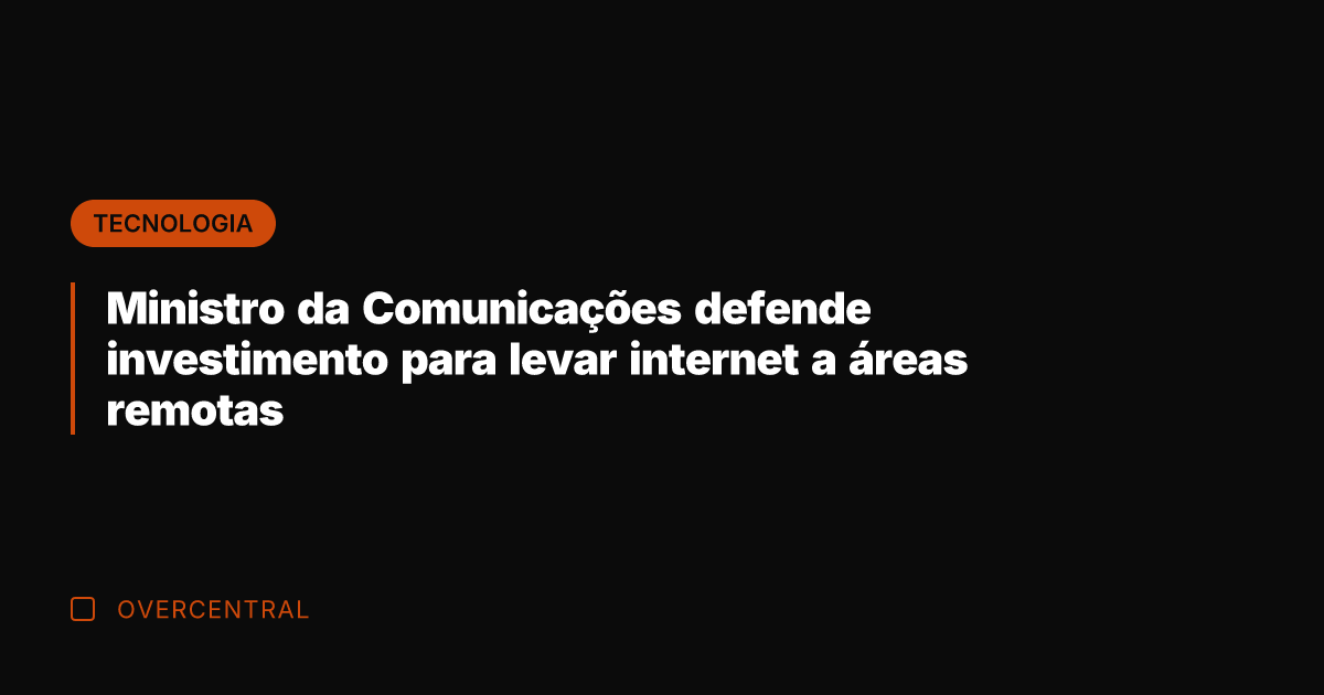 Ministro da Comunicações defende investimento para levar internet a áreas remotas
