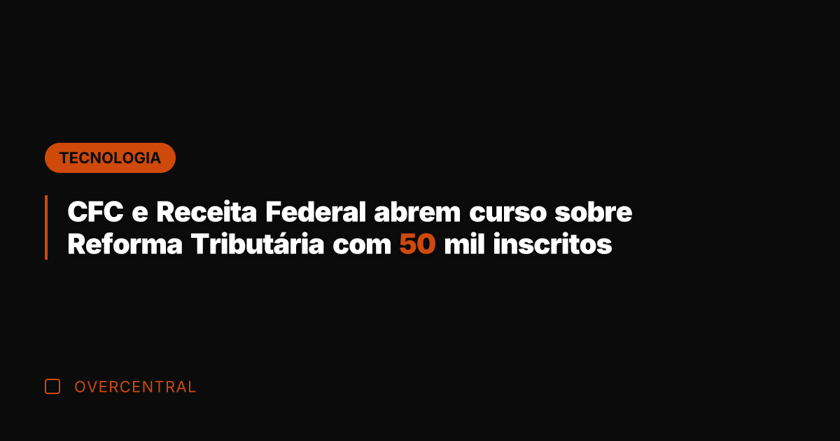 CFC e Receita Federal abrem curso sobre Reforma Tributária com 50 mil