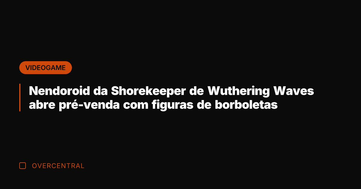 Nendoroid da Shorekeeper de Wuthering Waves abre pré-venda com figuras de borboletas