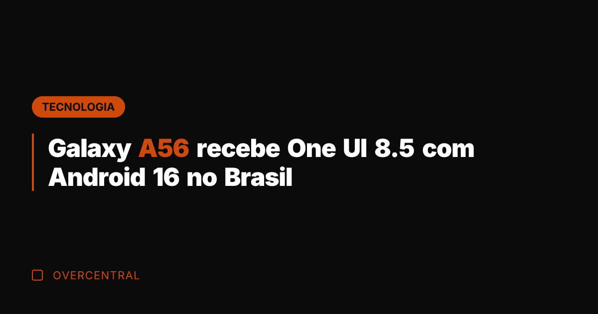 Galaxy A56 recebe One UI 8.5 com Android 16 no Brasil