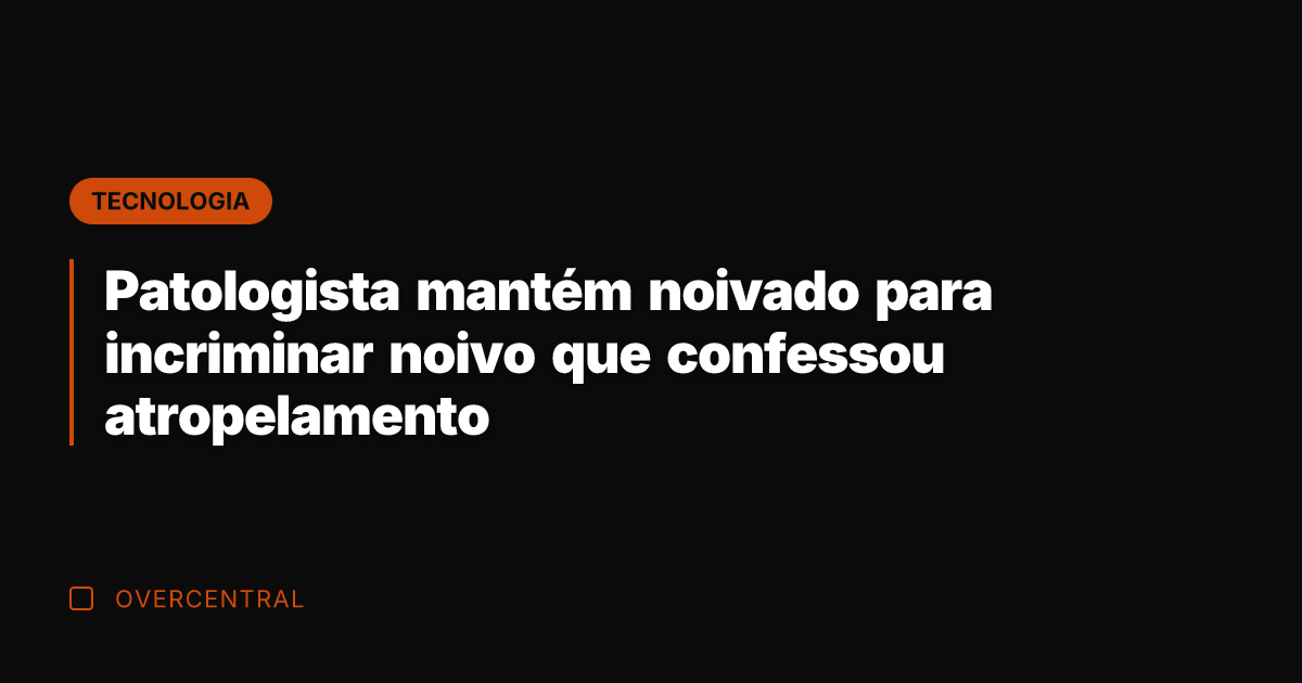 Patologista mantém noivado para incriminar noivo que confessou atropelamento