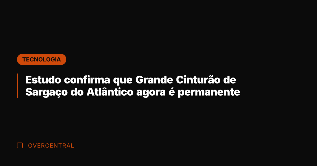 Estudo confirma que Grande Cinturão de Sargaço do Atlântico agora é permanente