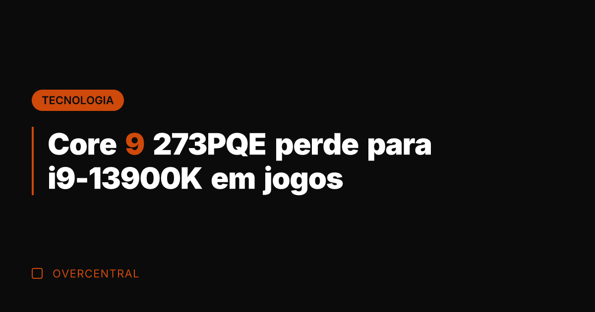 Core 9 273PQE perde para i9-13900K em jogos