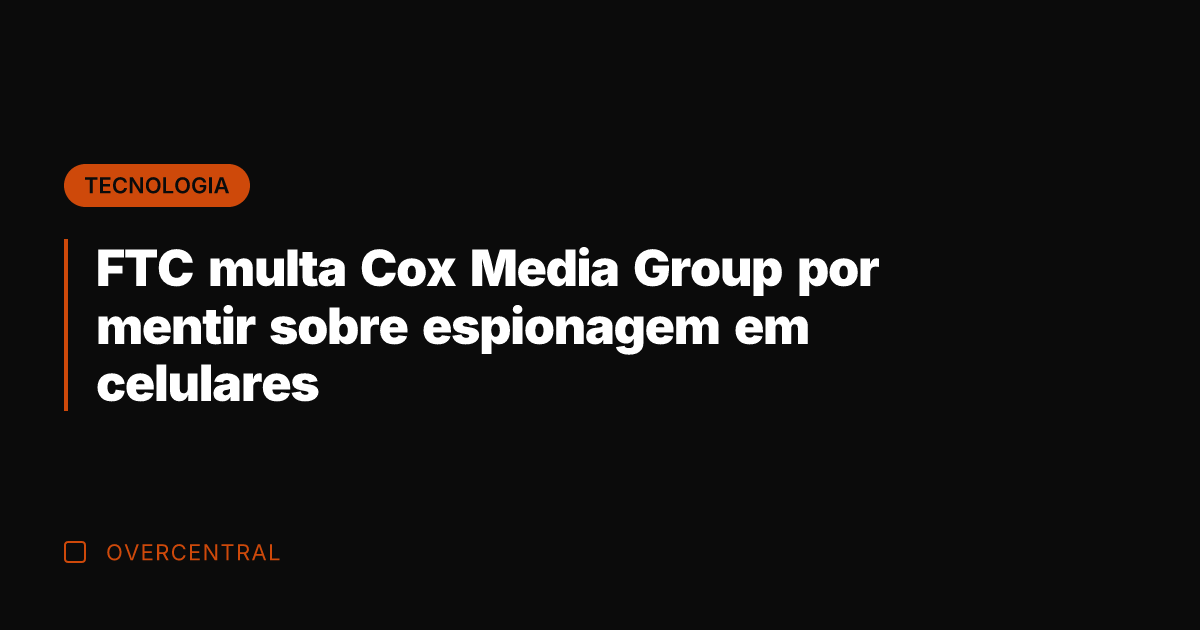 FTC multa Cox Media Group por mentir sobre espionagem em celulares