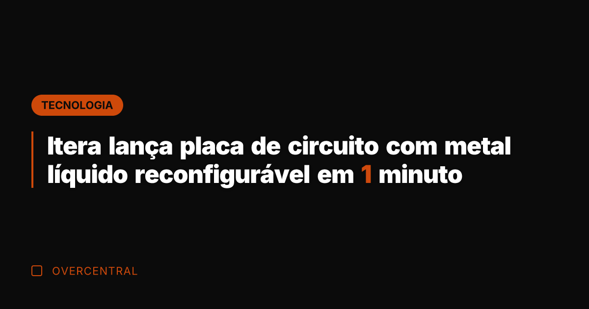 Itera lança placa de circuito com metal líquido reconfigurável em 1 minuto