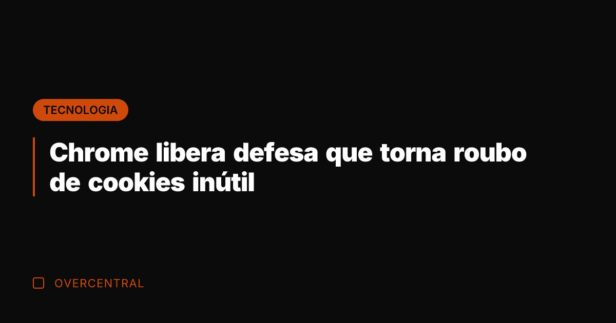 Chrome libera defesa que torna roubo de cookies inútil