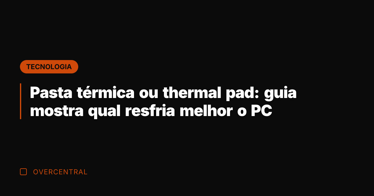Pasta térmica ou thermal pad: guia mostra qual resfria melhor o PC