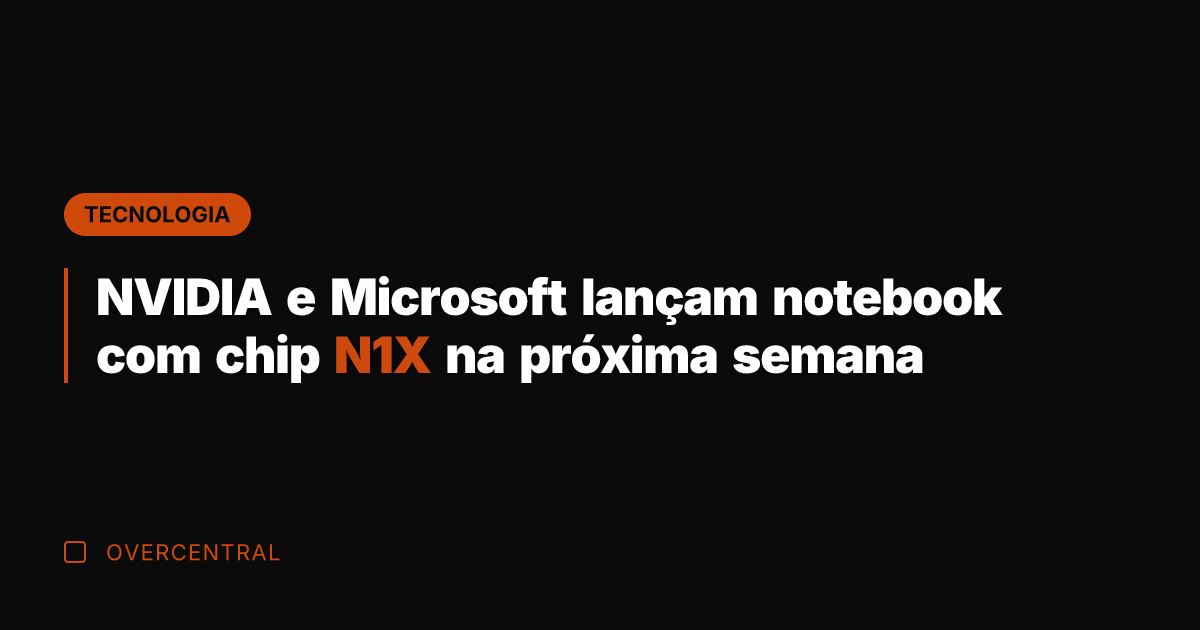 NVIDIA e Microsoft lançam notebook com chip N1X na próxima semana
