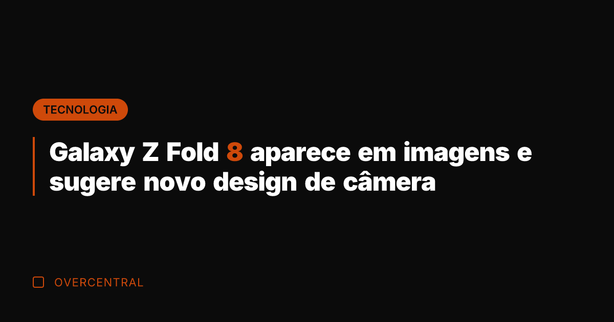 Galaxy Z Fold 8 aparece em imagens e sugere novo design de