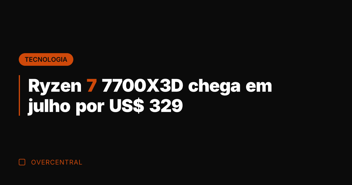 Ryzen 7 7700X3D chega em julho por US$ 329