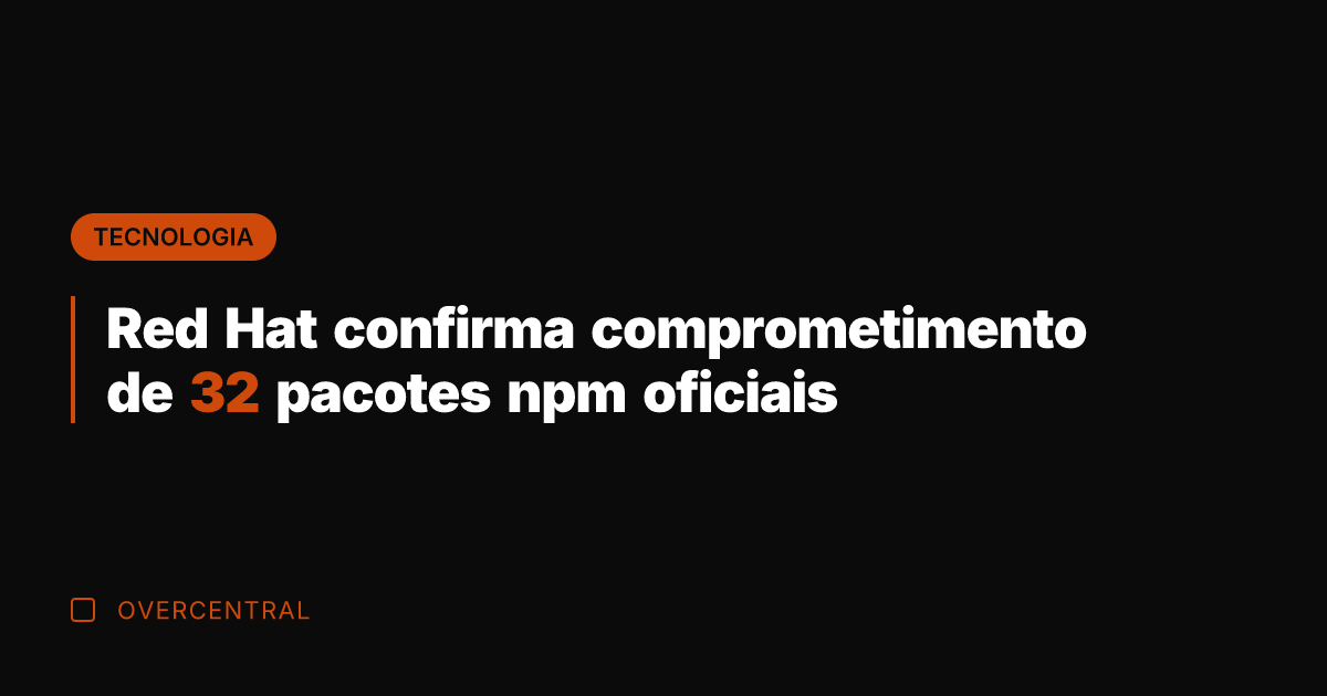 Red Hat confirma comprometimento de 32 pacotes npm oficiais
