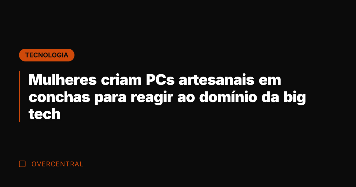 Mulheres criam PCs artesanais em conchas para reagir ao domínio da big