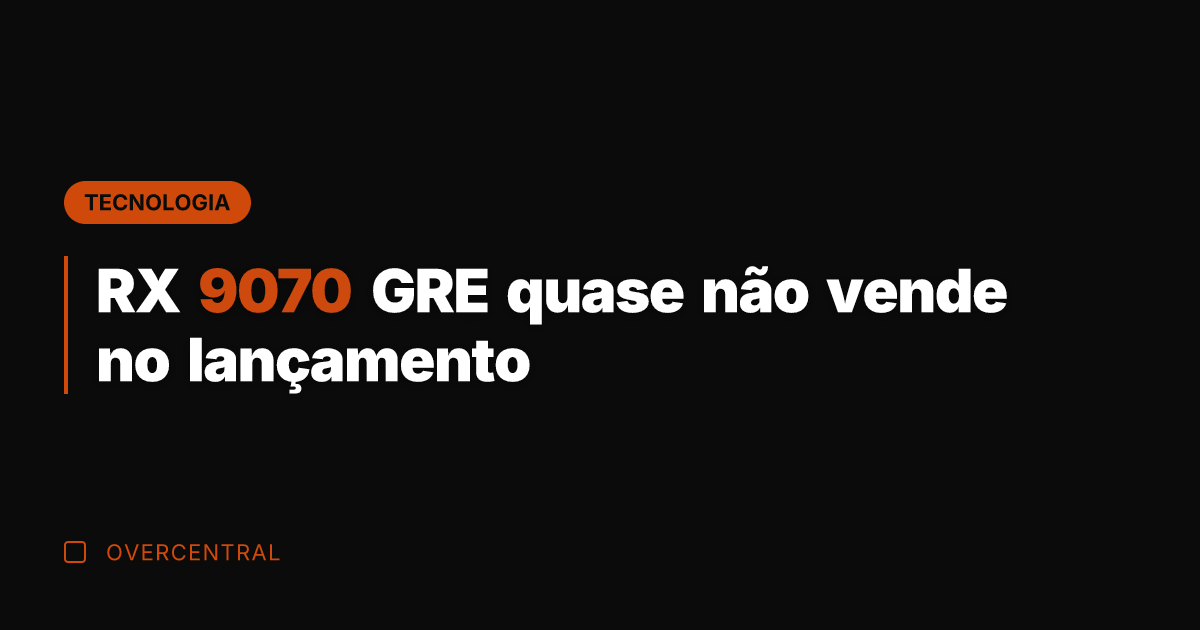 RX 9070 GRE quase não vende no lançamento
