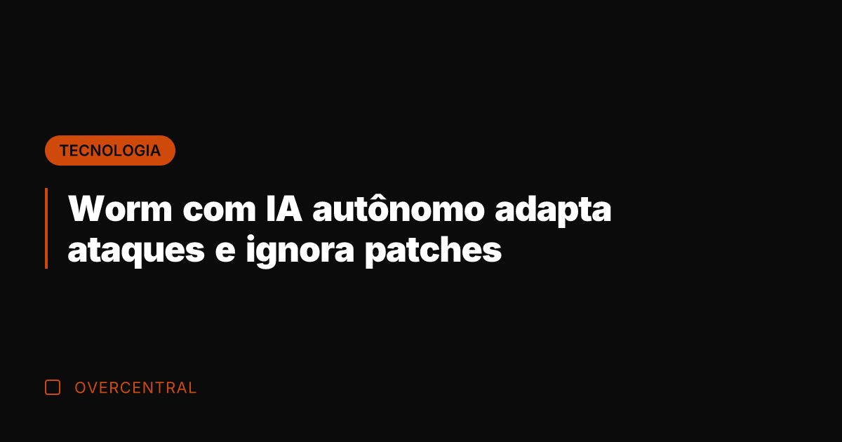 Worm com IA autônomo adapta ataques e ignora patches Worm com IA autônomo adapta ataques e ignora patches